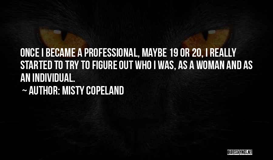 Misty Copeland Quotes: Once I Became A Professional, Maybe 19 Or 20, I Really Started To Try To Figure Out Who I Was,