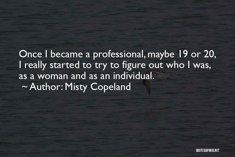 Misty Copeland Quotes: Once I Became A Professional, Maybe 19 Or 20, I Really Started To Try To Figure Out Who I Was,