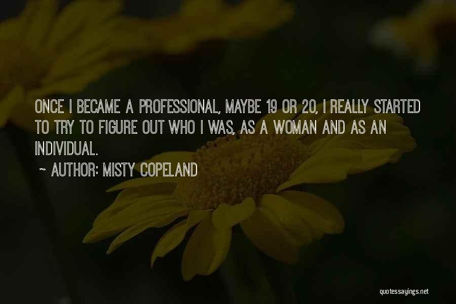 Misty Copeland Quotes: Once I Became A Professional, Maybe 19 Or 20, I Really Started To Try To Figure Out Who I Was,