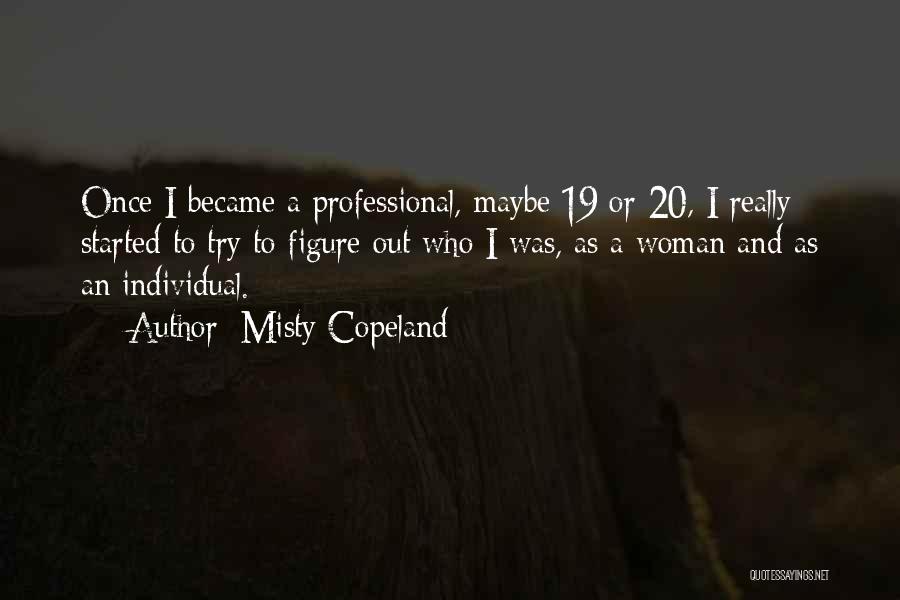 Misty Copeland Quotes: Once I Became A Professional, Maybe 19 Or 20, I Really Started To Try To Figure Out Who I Was,