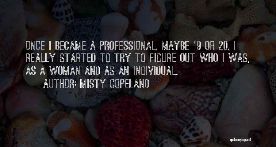 Misty Copeland Quotes: Once I Became A Professional, Maybe 19 Or 20, I Really Started To Try To Figure Out Who I Was,