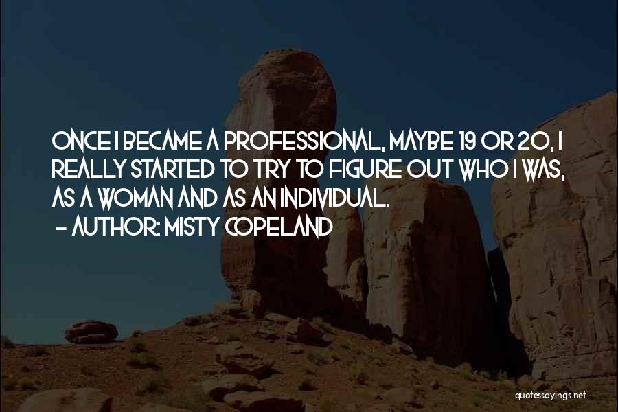 Misty Copeland Quotes: Once I Became A Professional, Maybe 19 Or 20, I Really Started To Try To Figure Out Who I Was,