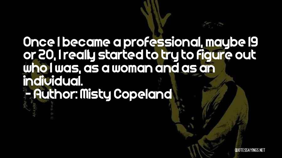 Misty Copeland Quotes: Once I Became A Professional, Maybe 19 Or 20, I Really Started To Try To Figure Out Who I Was,