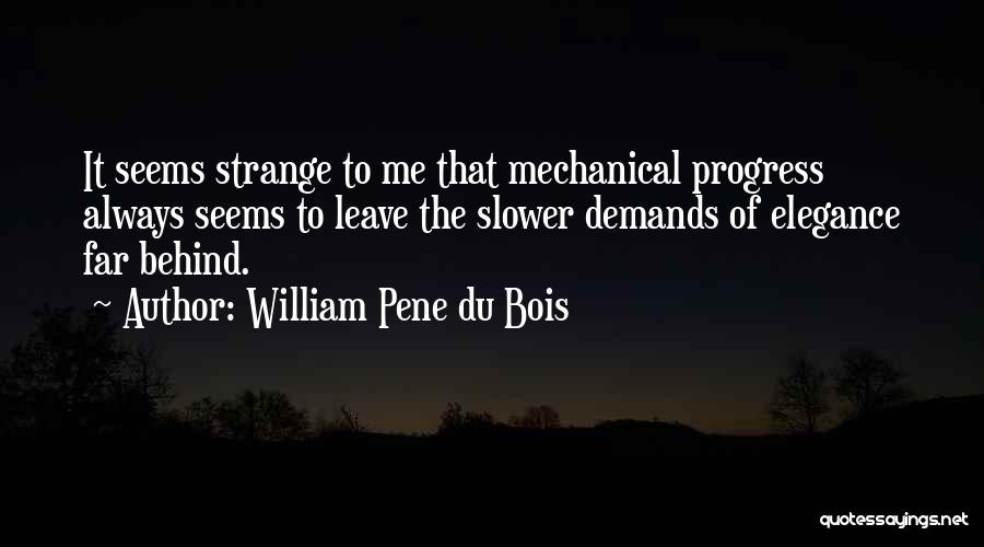 William Pene Du Bois Quotes: It Seems Strange To Me That Mechanical Progress Always Seems To Leave The Slower Demands Of Elegance Far Behind.