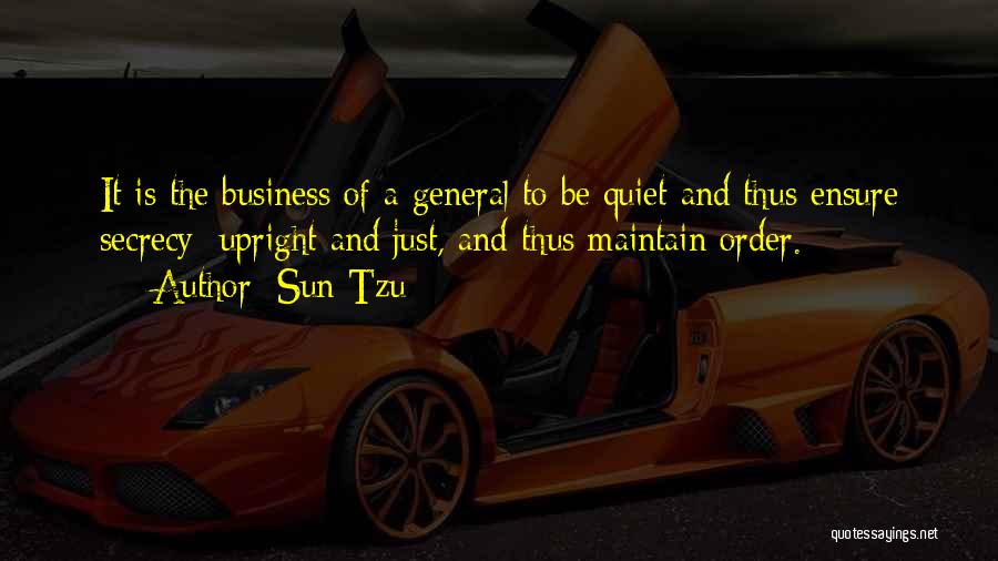 Sun Tzu Quotes: It Is The Business Of A General To Be Quiet And Thus Ensure Secrecy; Upright And Just, And Thus Maintain