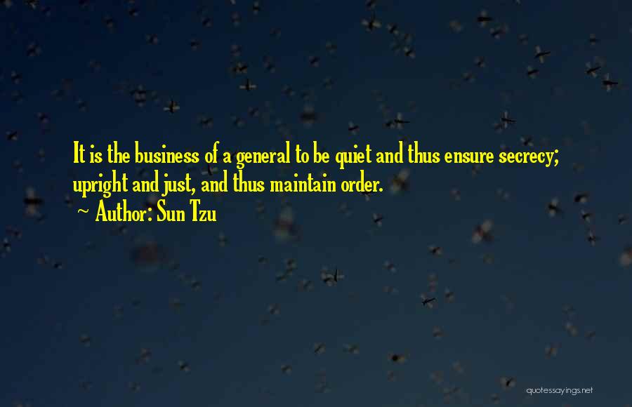 Sun Tzu Quotes: It Is The Business Of A General To Be Quiet And Thus Ensure Secrecy; Upright And Just, And Thus Maintain