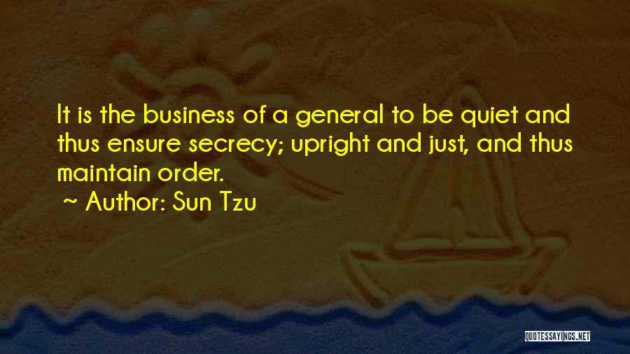 Sun Tzu Quotes: It Is The Business Of A General To Be Quiet And Thus Ensure Secrecy; Upright And Just, And Thus Maintain