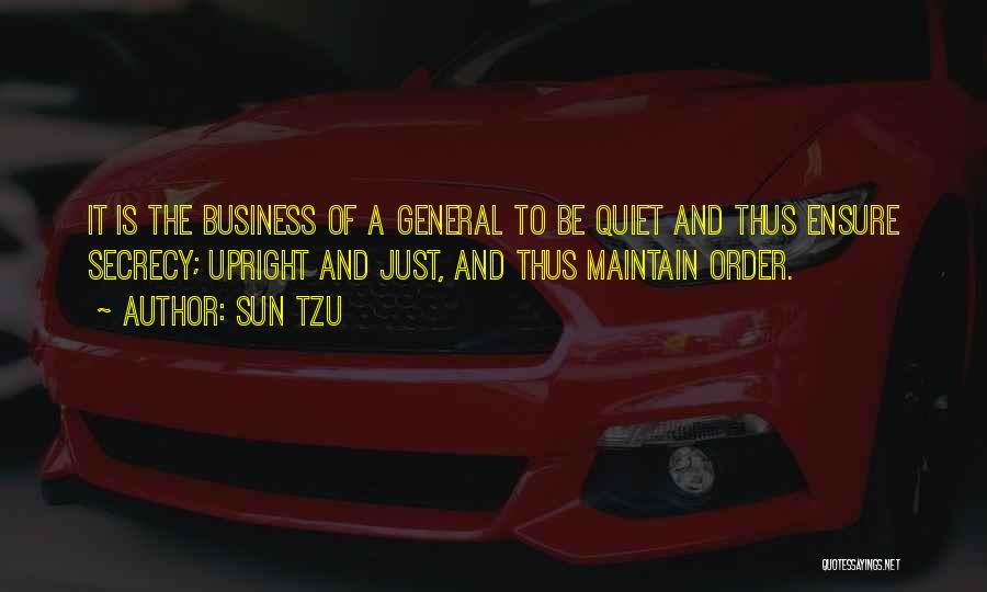 Sun Tzu Quotes: It Is The Business Of A General To Be Quiet And Thus Ensure Secrecy; Upright And Just, And Thus Maintain