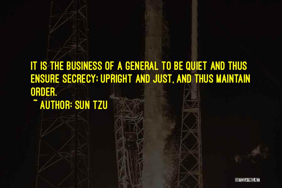 Sun Tzu Quotes: It Is The Business Of A General To Be Quiet And Thus Ensure Secrecy; Upright And Just, And Thus Maintain