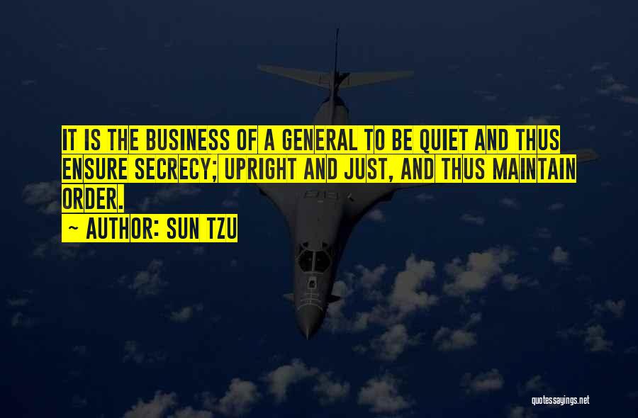 Sun Tzu Quotes: It Is The Business Of A General To Be Quiet And Thus Ensure Secrecy; Upright And Just, And Thus Maintain