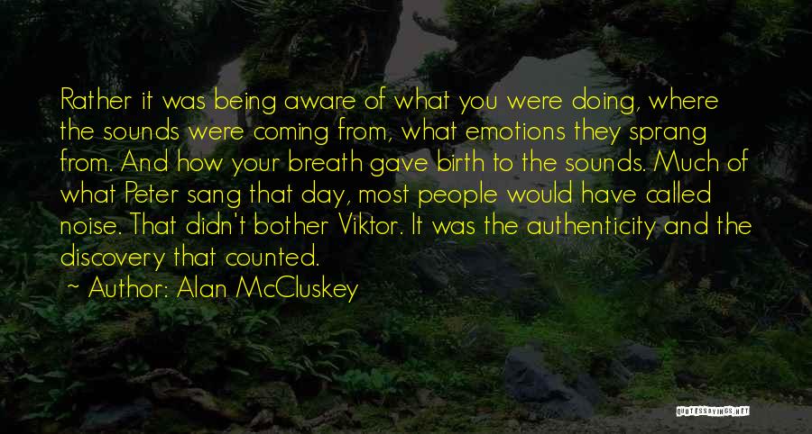 Alan McCluskey Quotes: Rather It Was Being Aware Of What You Were Doing, Where The Sounds Were Coming From, What Emotions They Sprang