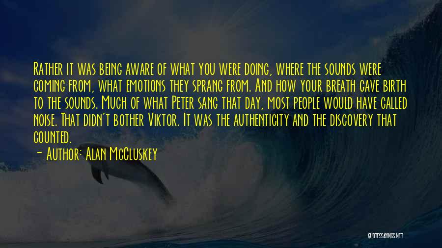 Alan McCluskey Quotes: Rather It Was Being Aware Of What You Were Doing, Where The Sounds Were Coming From, What Emotions They Sprang