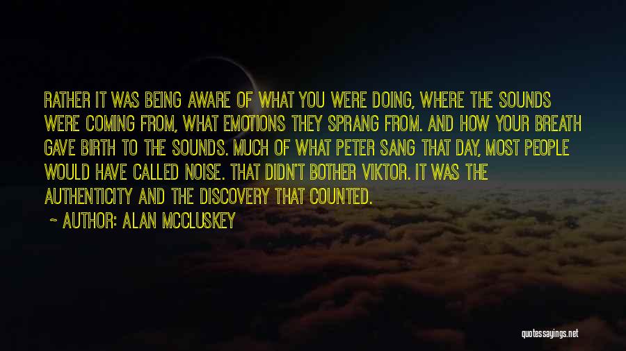 Alan McCluskey Quotes: Rather It Was Being Aware Of What You Were Doing, Where The Sounds Were Coming From, What Emotions They Sprang