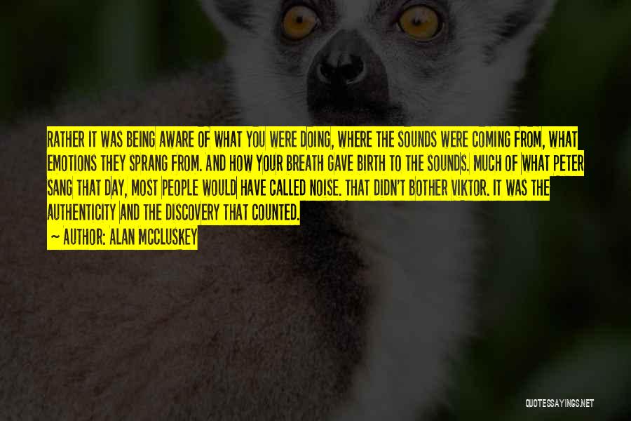 Alan McCluskey Quotes: Rather It Was Being Aware Of What You Were Doing, Where The Sounds Were Coming From, What Emotions They Sprang