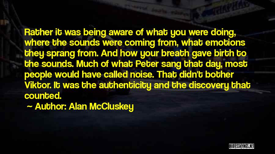 Alan McCluskey Quotes: Rather It Was Being Aware Of What You Were Doing, Where The Sounds Were Coming From, What Emotions They Sprang