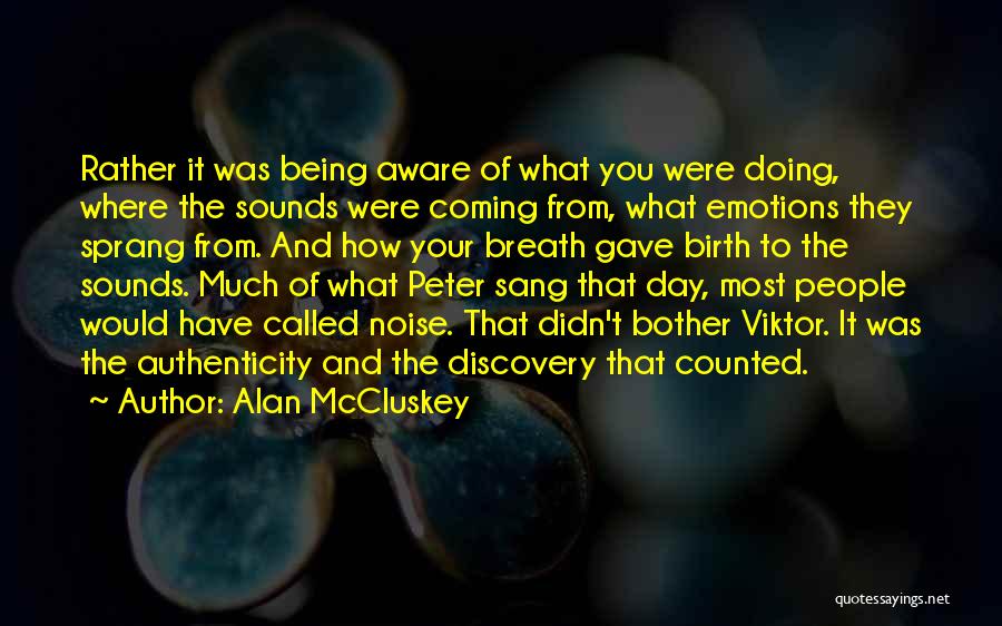 Alan McCluskey Quotes: Rather It Was Being Aware Of What You Were Doing, Where The Sounds Were Coming From, What Emotions They Sprang