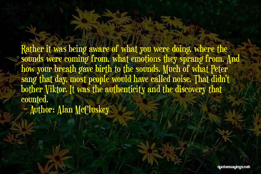 Alan McCluskey Quotes: Rather It Was Being Aware Of What You Were Doing, Where The Sounds Were Coming From, What Emotions They Sprang