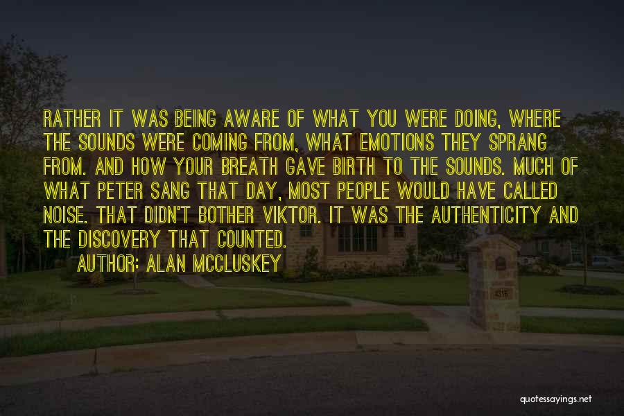 Alan McCluskey Quotes: Rather It Was Being Aware Of What You Were Doing, Where The Sounds Were Coming From, What Emotions They Sprang