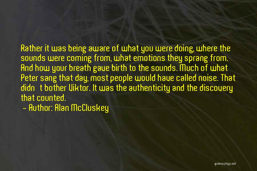 Alan McCluskey Quotes: Rather It Was Being Aware Of What You Were Doing, Where The Sounds Were Coming From, What Emotions They Sprang