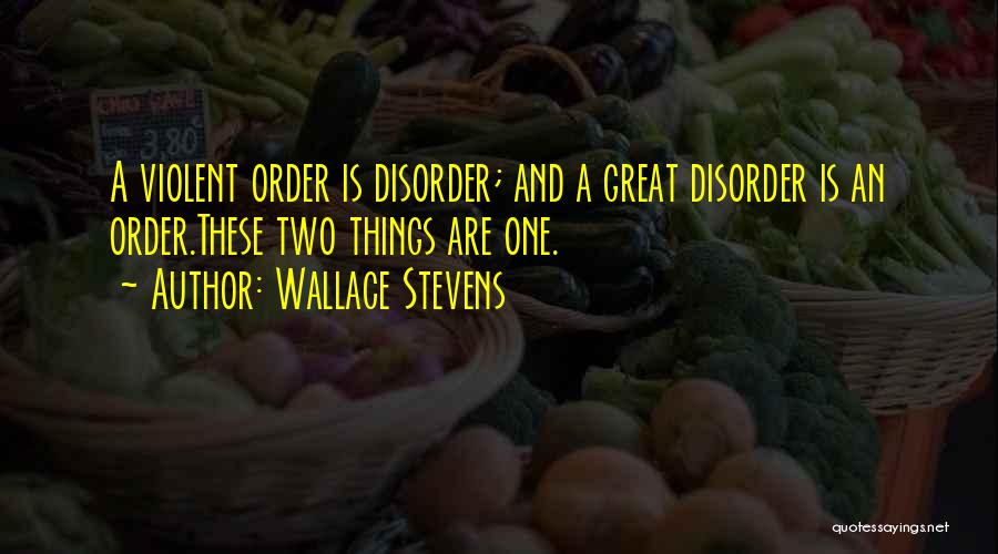 Wallace Stevens Quotes: A Violent Order Is Disorder; And A Great Disorder Is An Order.these Two Things Are One.