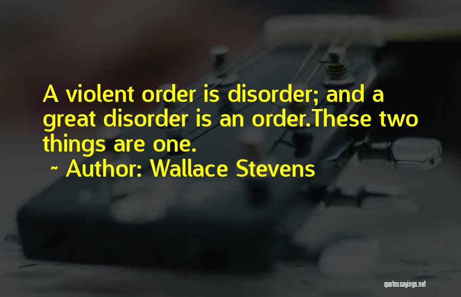 Wallace Stevens Quotes: A Violent Order Is Disorder; And A Great Disorder Is An Order.these Two Things Are One.