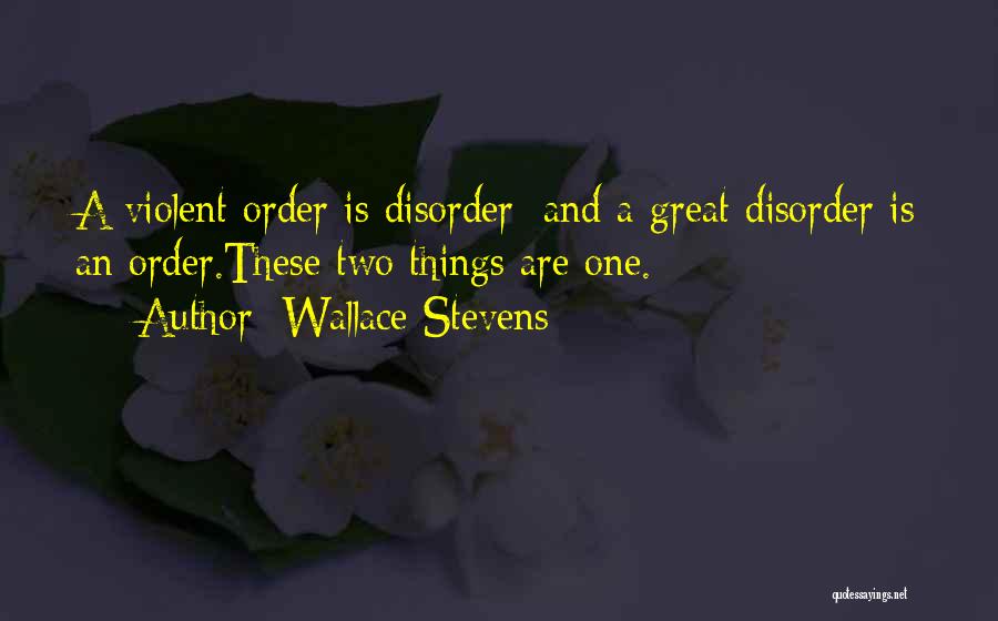 Wallace Stevens Quotes: A Violent Order Is Disorder; And A Great Disorder Is An Order.these Two Things Are One.