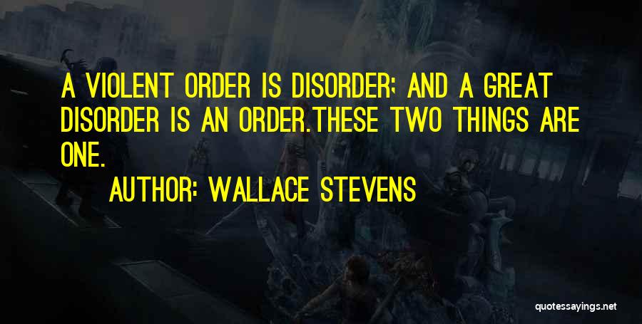 Wallace Stevens Quotes: A Violent Order Is Disorder; And A Great Disorder Is An Order.these Two Things Are One.