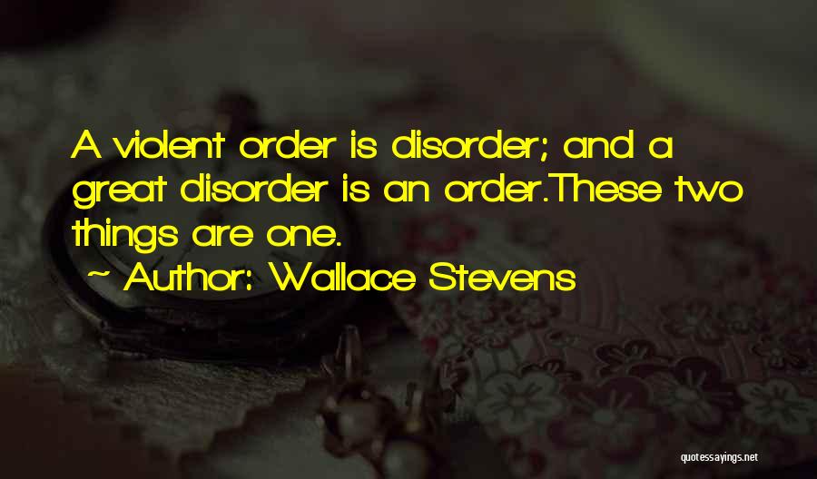Wallace Stevens Quotes: A Violent Order Is Disorder; And A Great Disorder Is An Order.these Two Things Are One.