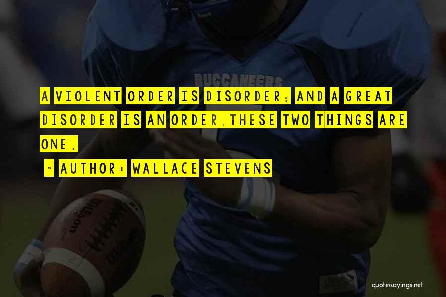 Wallace Stevens Quotes: A Violent Order Is Disorder; And A Great Disorder Is An Order.these Two Things Are One.