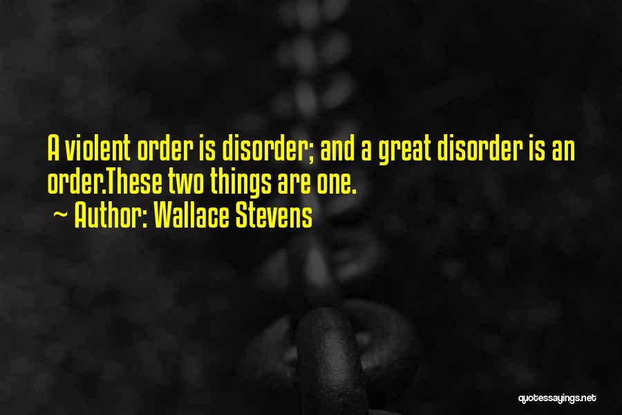 Wallace Stevens Quotes: A Violent Order Is Disorder; And A Great Disorder Is An Order.these Two Things Are One.