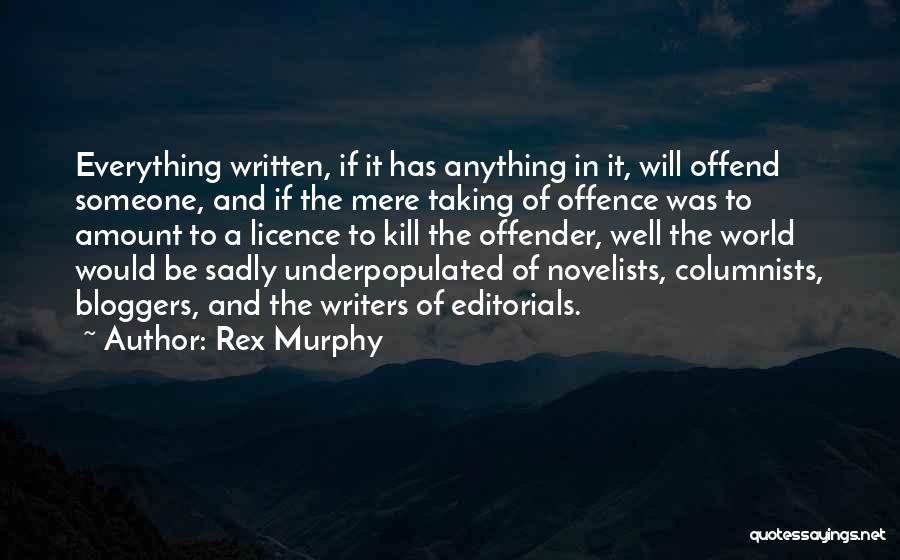 Rex Murphy Quotes: Everything Written, If It Has Anything In It, Will Offend Someone, And If The Mere Taking Of Offence Was To