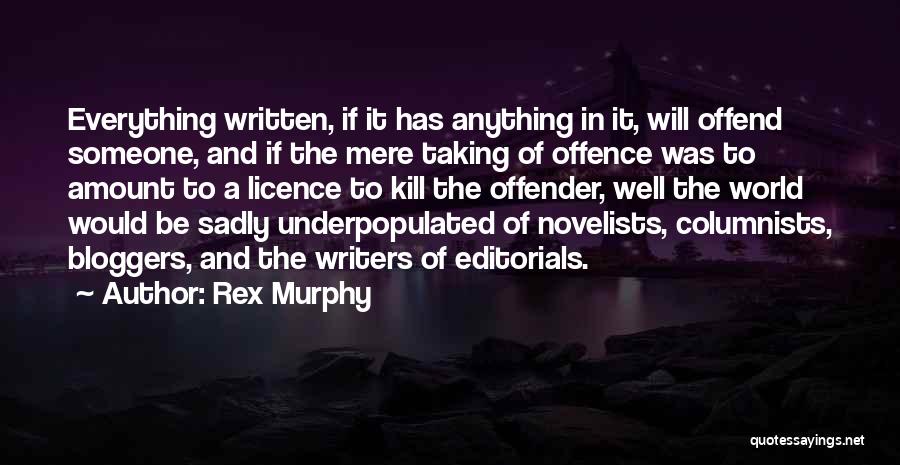 Rex Murphy Quotes: Everything Written, If It Has Anything In It, Will Offend Someone, And If The Mere Taking Of Offence Was To