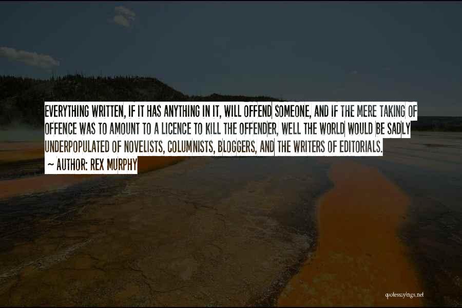 Rex Murphy Quotes: Everything Written, If It Has Anything In It, Will Offend Someone, And If The Mere Taking Of Offence Was To
