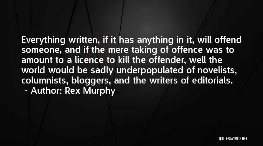 Rex Murphy Quotes: Everything Written, If It Has Anything In It, Will Offend Someone, And If The Mere Taking Of Offence Was To