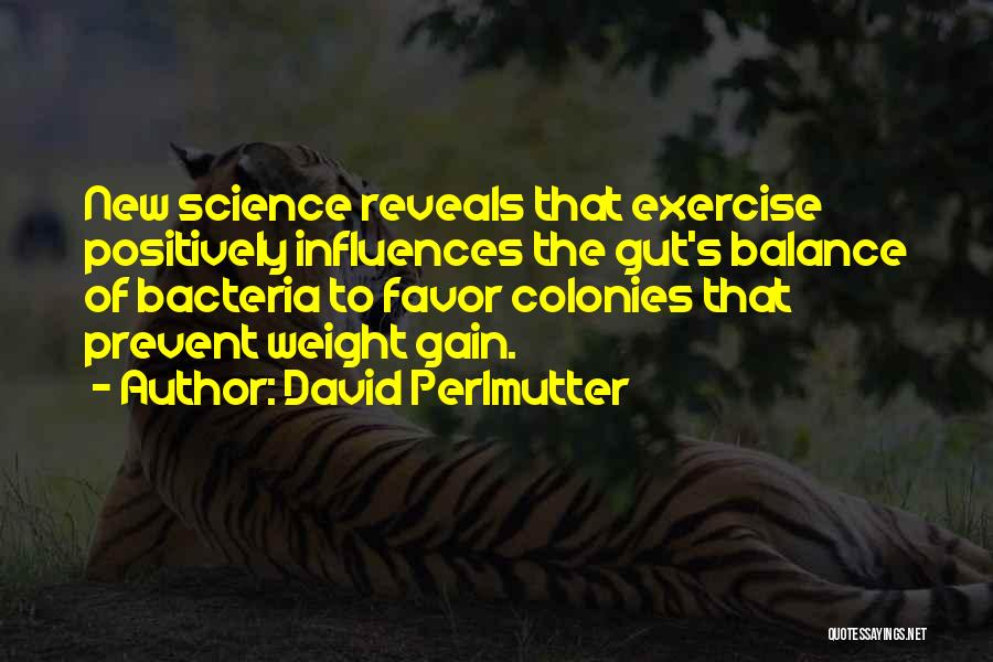 David Perlmutter Quotes: New Science Reveals That Exercise Positively Influences The Gut's Balance Of Bacteria To Favor Colonies That Prevent Weight Gain.