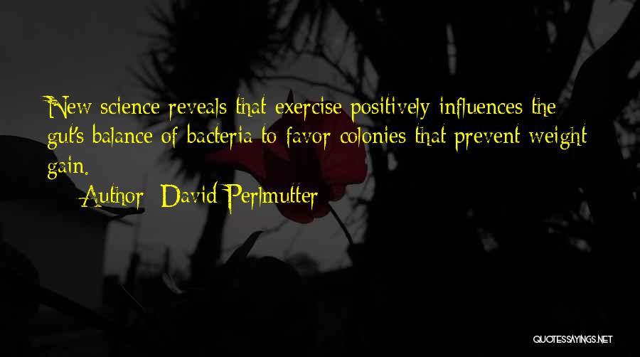 David Perlmutter Quotes: New Science Reveals That Exercise Positively Influences The Gut's Balance Of Bacteria To Favor Colonies That Prevent Weight Gain.