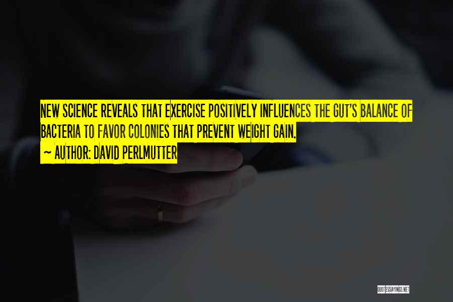David Perlmutter Quotes: New Science Reveals That Exercise Positively Influences The Gut's Balance Of Bacteria To Favor Colonies That Prevent Weight Gain.