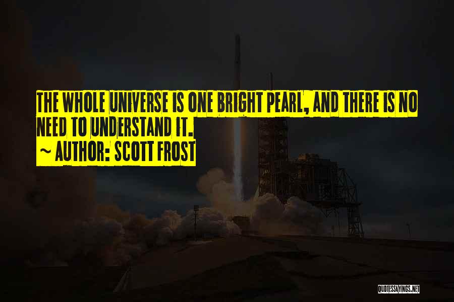 Scott Frost Quotes: The Whole Universe Is One Bright Pearl, And There Is No Need To Understand It.