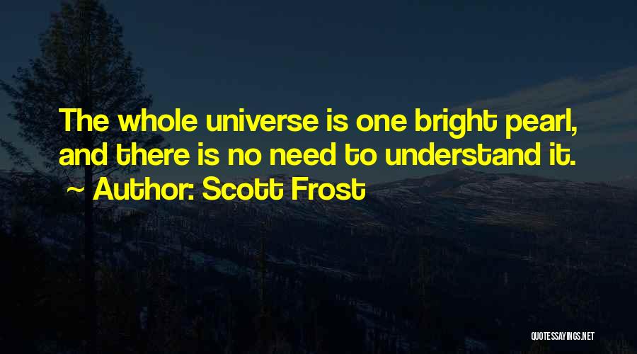 Scott Frost Quotes: The Whole Universe Is One Bright Pearl, And There Is No Need To Understand It.