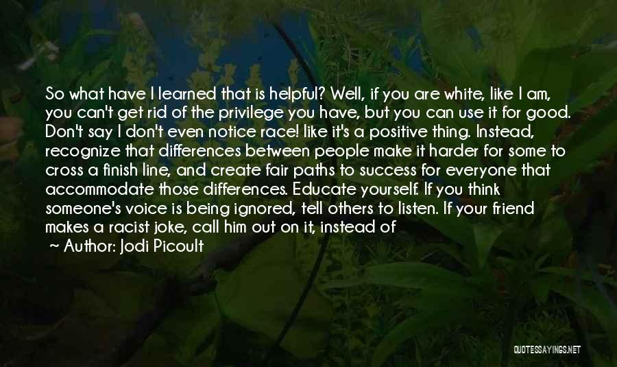 Jodi Picoult Quotes: So What Have I Learned That Is Helpful? Well, If You Are White, Like I Am, You Can't Get Rid