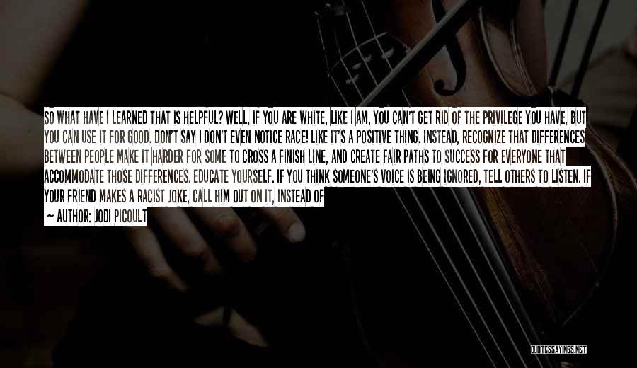 Jodi Picoult Quotes: So What Have I Learned That Is Helpful? Well, If You Are White, Like I Am, You Can't Get Rid