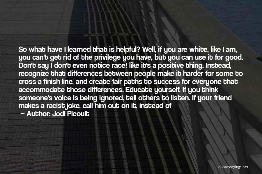 Jodi Picoult Quotes: So What Have I Learned That Is Helpful? Well, If You Are White, Like I Am, You Can't Get Rid