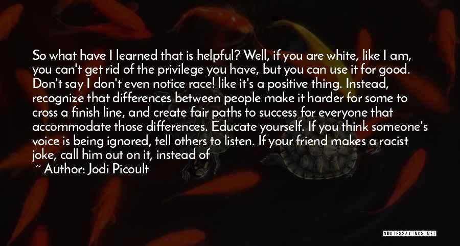 Jodi Picoult Quotes: So What Have I Learned That Is Helpful? Well, If You Are White, Like I Am, You Can't Get Rid