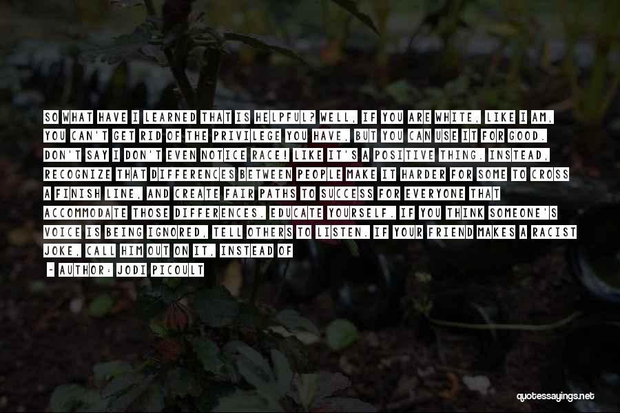 Jodi Picoult Quotes: So What Have I Learned That Is Helpful? Well, If You Are White, Like I Am, You Can't Get Rid