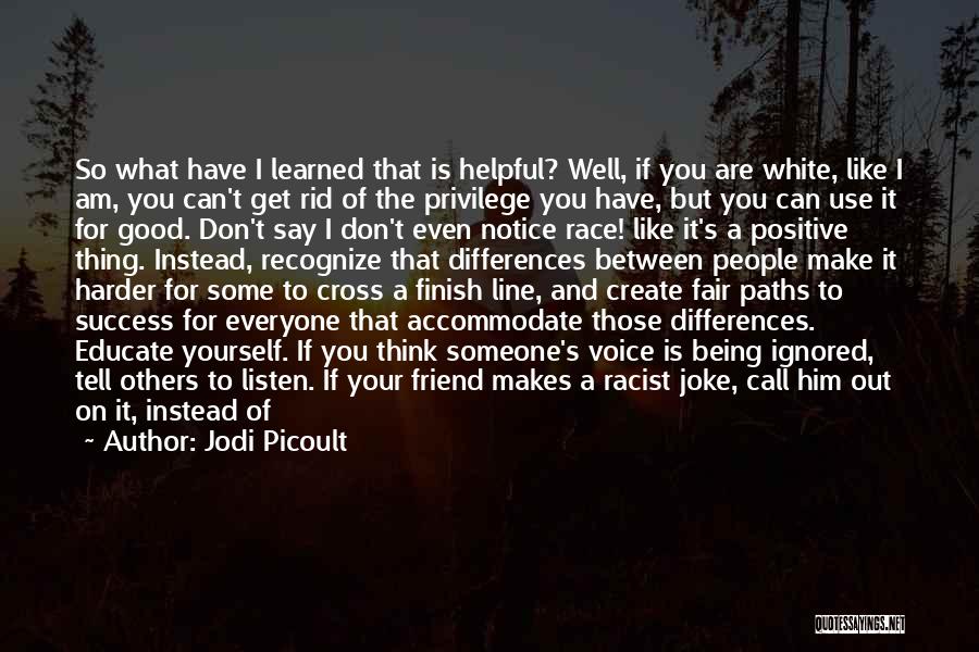 Jodi Picoult Quotes: So What Have I Learned That Is Helpful? Well, If You Are White, Like I Am, You Can't Get Rid