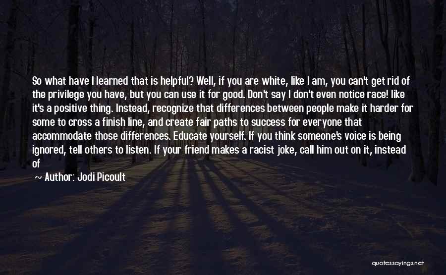 Jodi Picoult Quotes: So What Have I Learned That Is Helpful? Well, If You Are White, Like I Am, You Can't Get Rid