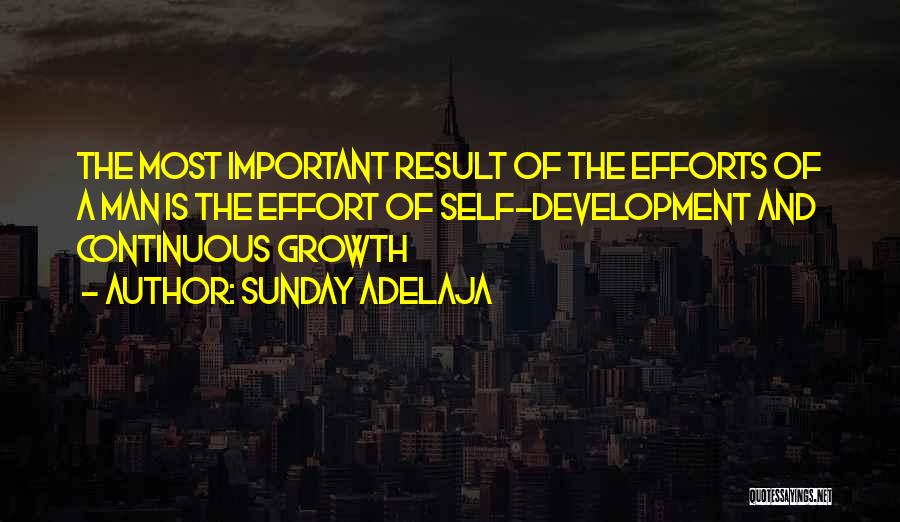 Sunday Adelaja Quotes: The Most Important Result Of The Efforts Of A Man Is The Effort Of Self-development And Continuous Growth
