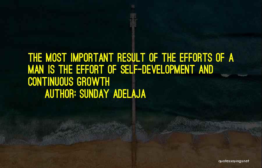 Sunday Adelaja Quotes: The Most Important Result Of The Efforts Of A Man Is The Effort Of Self-development And Continuous Growth