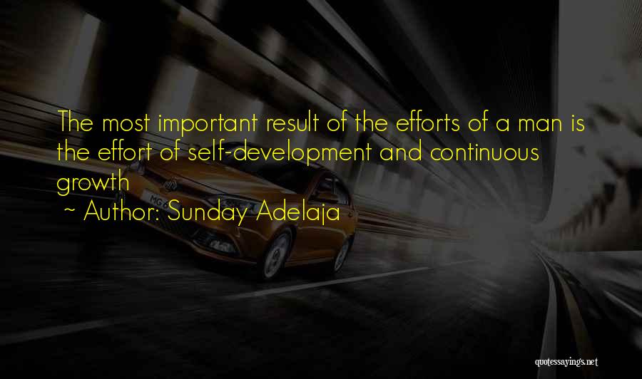 Sunday Adelaja Quotes: The Most Important Result Of The Efforts Of A Man Is The Effort Of Self-development And Continuous Growth