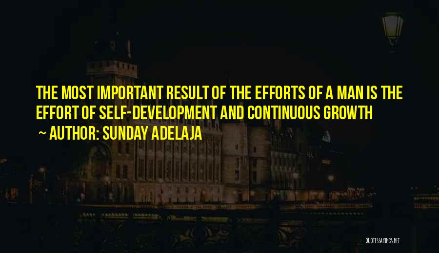 Sunday Adelaja Quotes: The Most Important Result Of The Efforts Of A Man Is The Effort Of Self-development And Continuous Growth